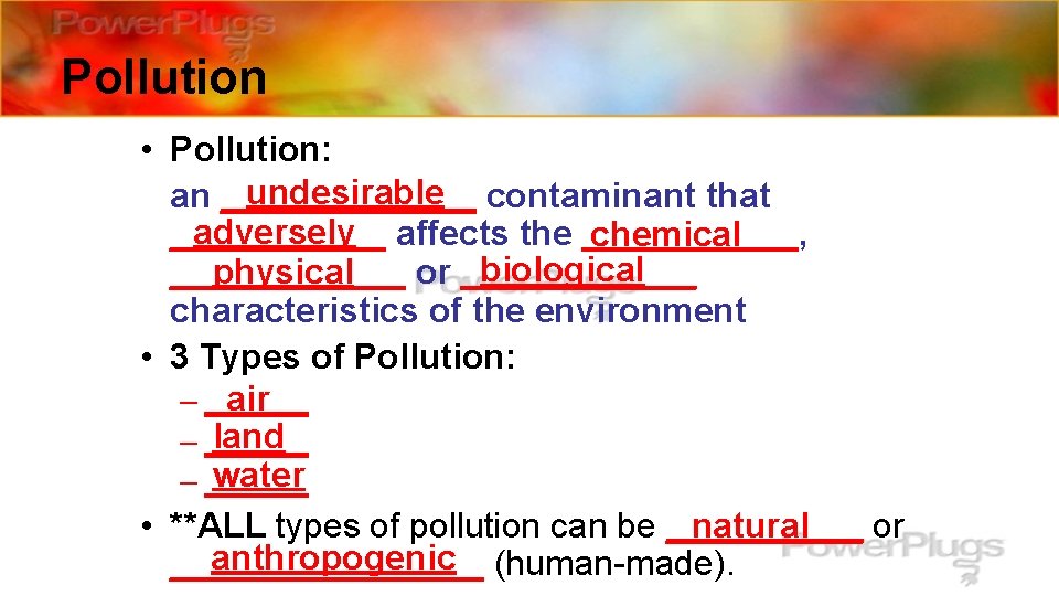 Pollution • Pollution: undesirable contaminant that an _______ adversely affects the ______, ______ chemical