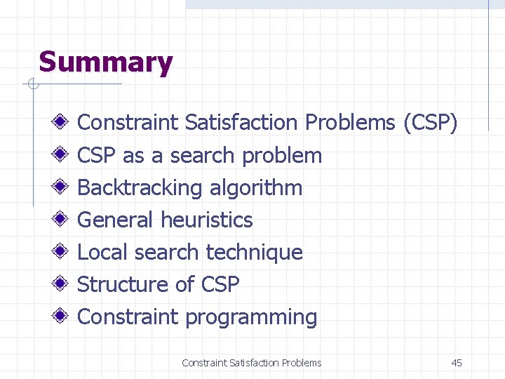 Summary Constraint Satisfaction Problems (CSP) CSP as a search problem Backtracking algorithm General heuristics