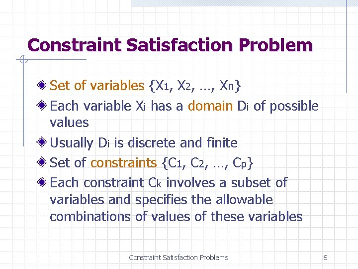 Constraint Satisfaction Problem Set of variables {X 1, X 2, …, Xn} Each variable