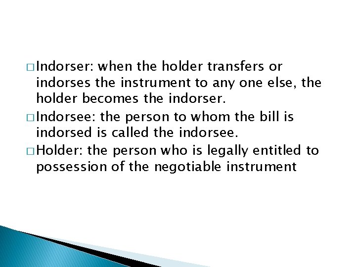 � Indorser: when the holder transfers or indorses the instrument to any one else,