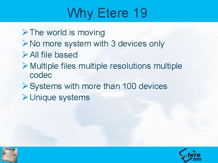 Why Etere 19 Ø The world is moving Ø No more system with 3