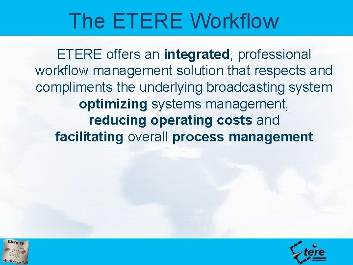 The ETERE Workflow ETERE offers an integrated, professional workflow management solution that respects and