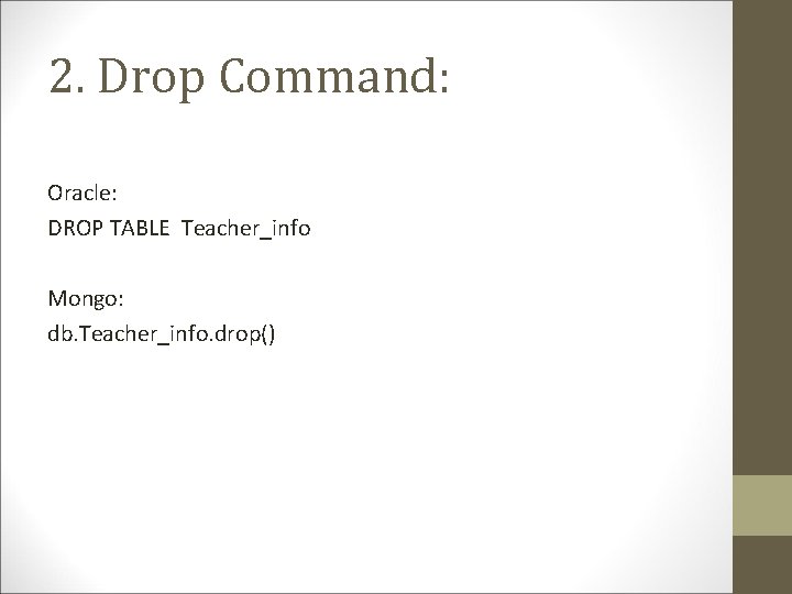 2. Drop Command: Oracle: DROP TABLE Teacher_info Mongo: db. Teacher_info. drop() 2. Drop Command: Oracle: DROP TABLE Teacher_info Mongo: db. Teacher_info. drop()