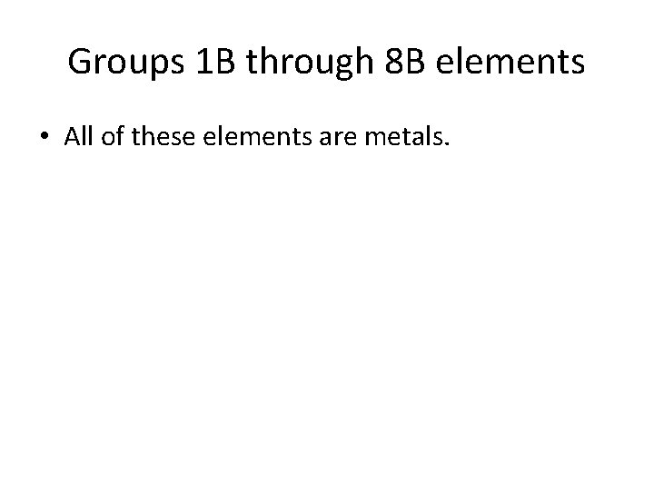 Groups 1 B through 8 B elements • All of these elements are metals.