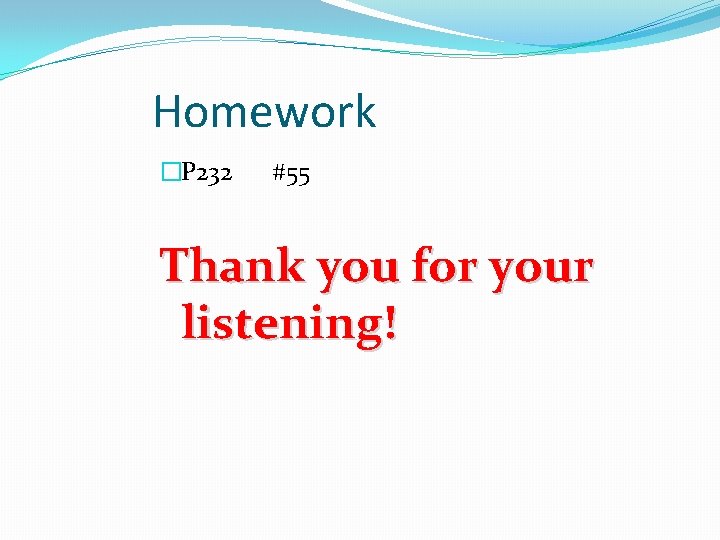 Homework �P 232 #55 Thank you for your listening! 
