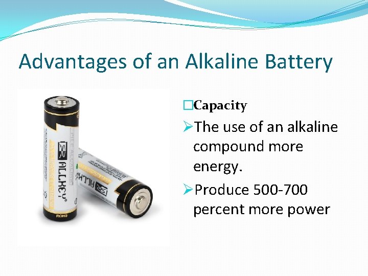 Advantages of an Alkaline Battery �Capacity ØThe use of an alkaline compound more energy.