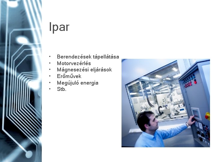 Ipar • • • Berendezések tápellátása Motorvezérlés Mágnesezési eljárások Erőművek Megújuló energia Stb. 