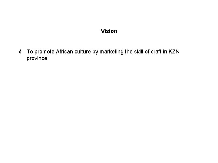 Vision G To promote African culture by marketing the skill of craft in KZN
