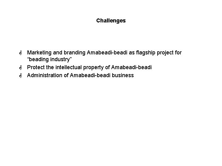 Challenges G Marketing and branding Amabeadi-beadi as flagship project for “beading industry” G Protect