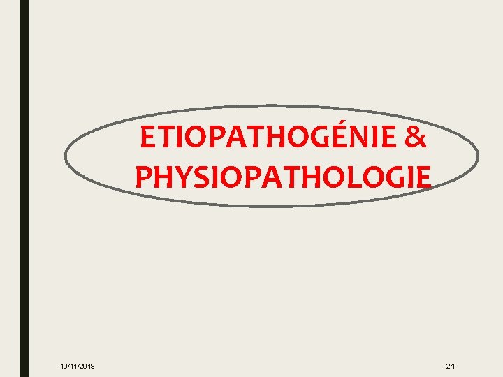 ETIOPATHOGÉNIE & PHYSIOPATHOLOGIE 10/11/2018 24 