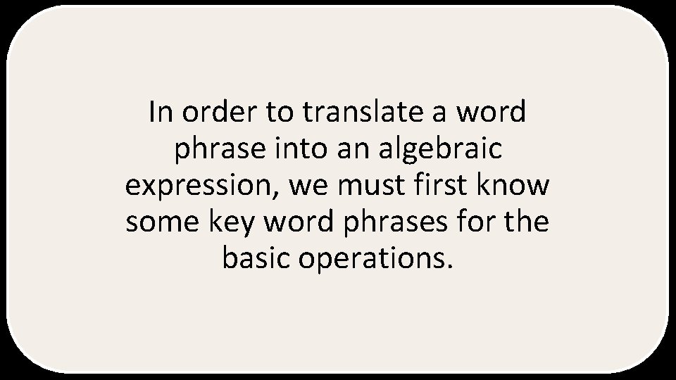 In order to translate a word phrase into an algebraic expression, we must first