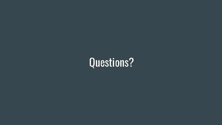 Questions? Questions?