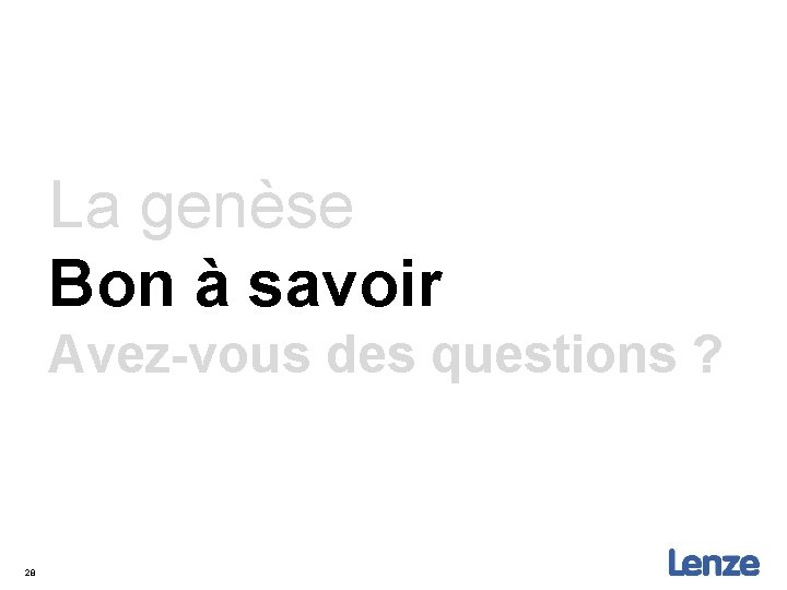 La genèse Bon à savoir Avez-vous des questions ? 28 