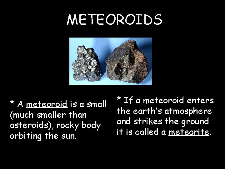 METEOROIDS * A meteoroid is a small (much smaller than asteroids), rocky body orbiting