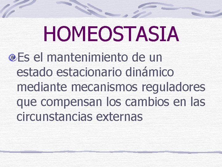 HOMEOSTASIA Es el mantenimiento de un estado estacionario dinámico mediante mecanismos reguladores que compensan