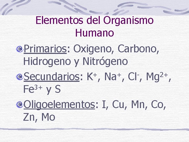 Elementos del Organismo Humano Primarios: Oxigeno, Carbono, Hidrogeno y Nitrógeno Secundarios: K+, Na+, Cl-,