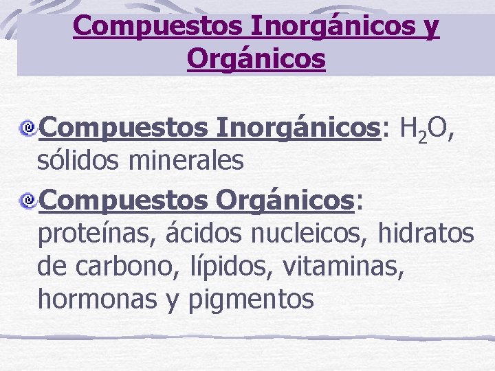 Compuestos Inorgánicos y Orgánicos Compuestos Inorgánicos: H 2 O, sólidos minerales Compuestos Orgánicos: proteínas,