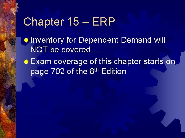 Chapter 15 – ERP ® Inventory for Dependent Demand will NOT be covered…. ®