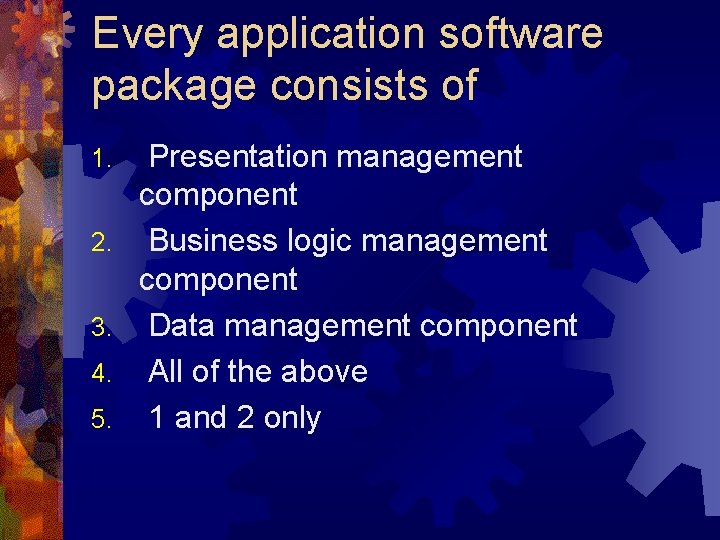 Every application software package consists of 1. 2. 3. 4. 5. Presentation management component