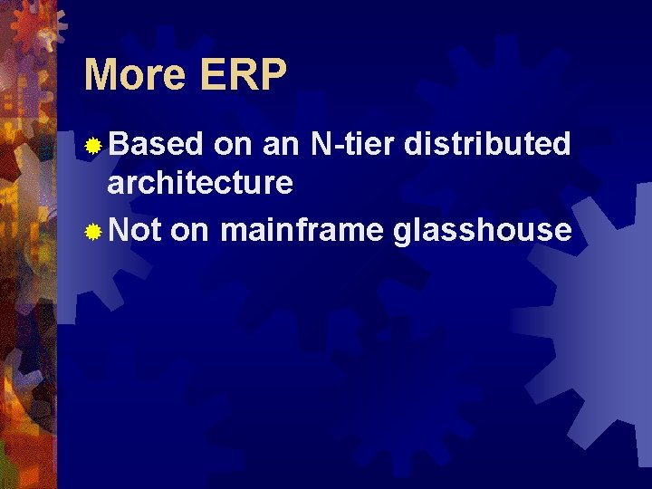 More ERP ® Based on an N-tier distributed architecture ® Not on mainframe glasshouse