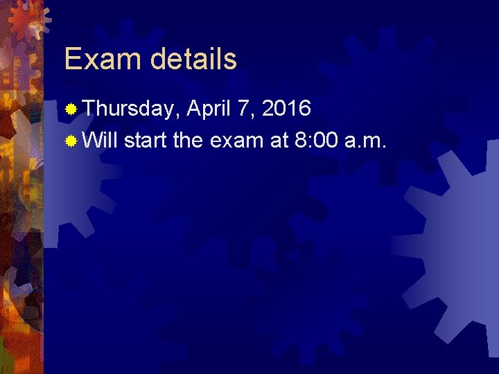 Exam details ® Thursday, April 7, 2016 ® Will start the exam at 8: