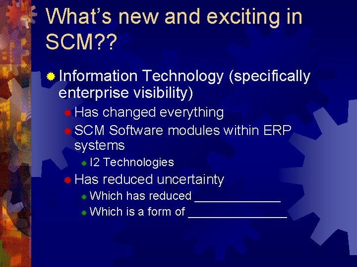 What’s new and exciting in SCM? ? ® Information Technology (specifically enterprise visibility) ®