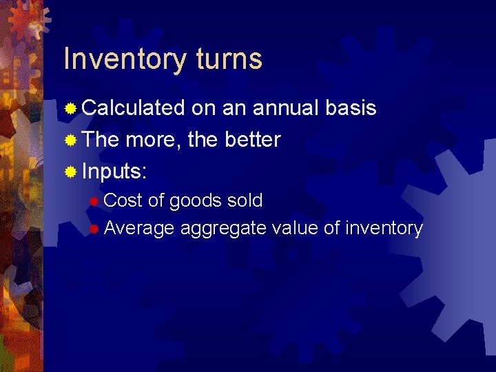 Inventory turns ® Calculated on an annual basis ® The more, the better ®