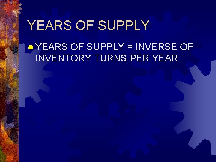 YEARS OF SUPPLY ® YEARS OF SUPPLY = INVERSE OF INVENTORY TURNS PER YEAR