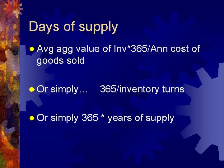 Days of supply ® Avg agg value of Inv*365/Ann cost of goods sold ®