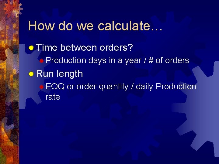 How do we calculate… ® Time between orders? ® Production ® Run days in