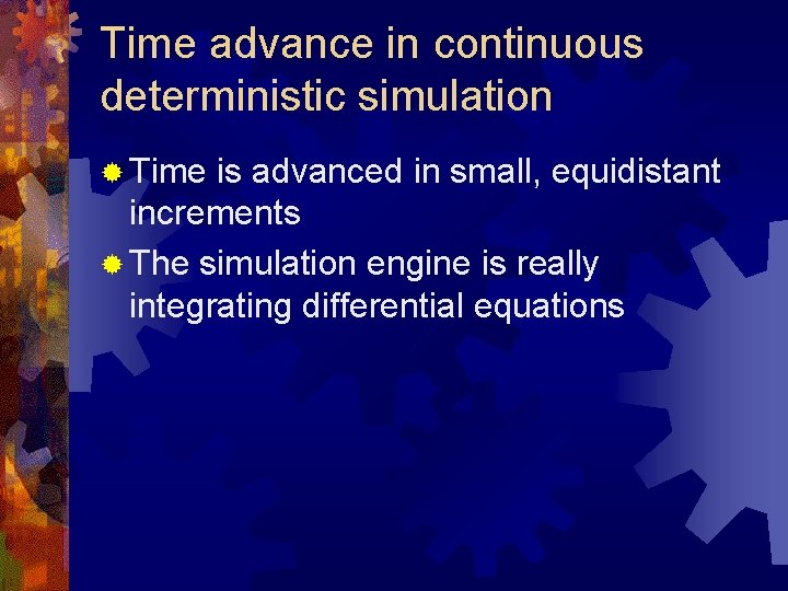 Time advance in continuous deterministic simulation ® Time is advanced in small, equidistant increments