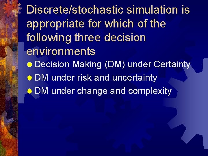 Discrete/stochastic simulation is appropriate for which of the following three decision environments ® Decision