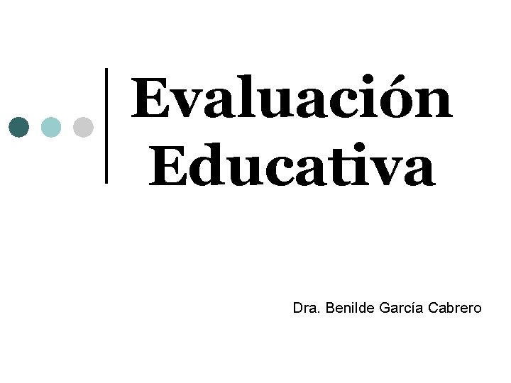 Evaluación Educativa Dra. Benilde García Cabrero 