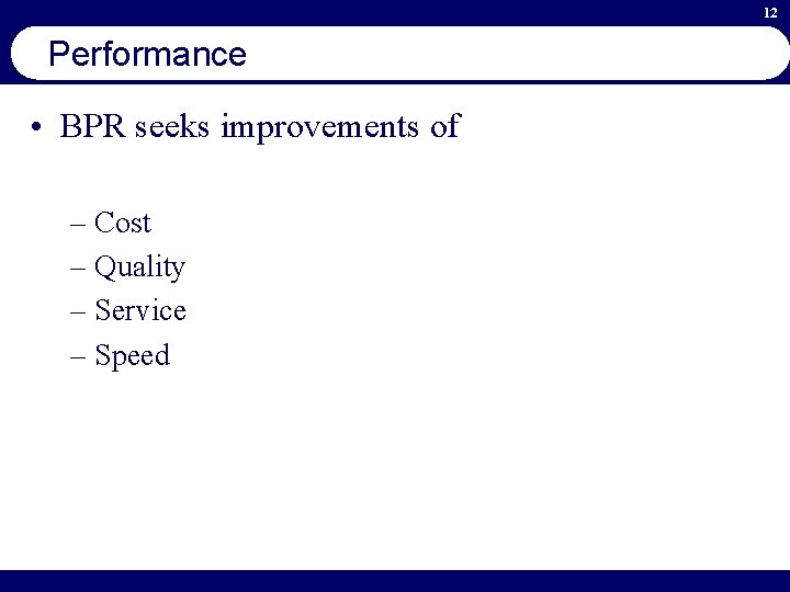 12 Performance • BPR seeks improvements of – Cost – Quality – Service –