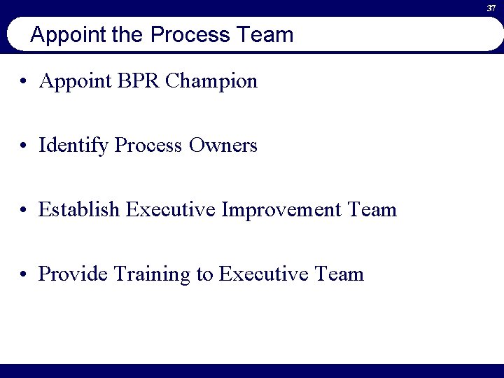 37 Appoint the Process Team • Appoint BPR Champion • Identify Process Owners •
