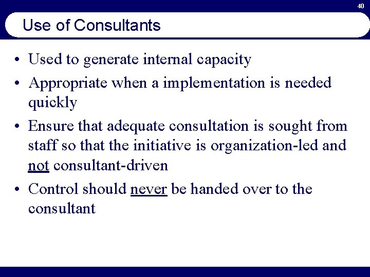 40 Use of Consultants • Used to generate internal capacity • Appropriate when a