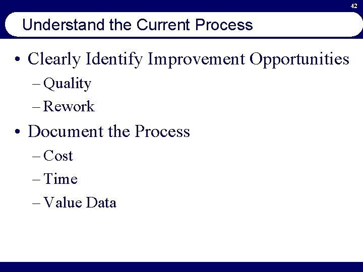 42 Understand the Current Process • Clearly Identify Improvement Opportunities – Quality – Rework