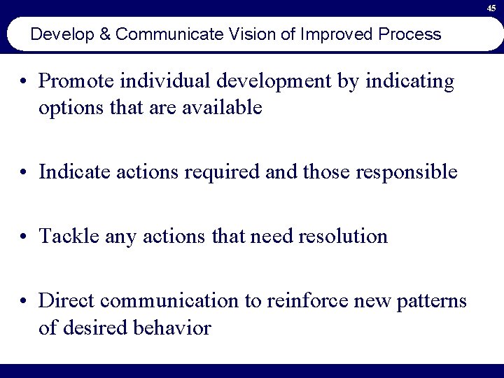 45 Develop & Communicate Vision of Improved Process • Promote individual development by indicating