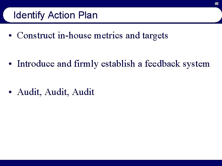 48 Identify Action Plan • Construct in-house metrics and targets • Introduce and firmly