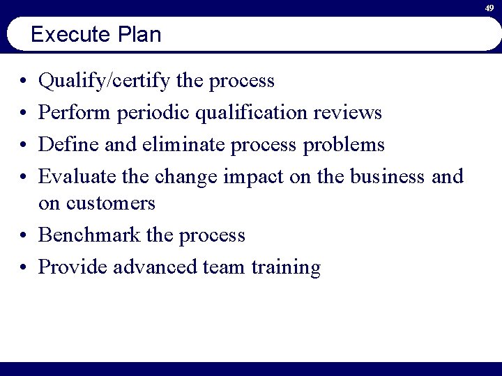 49 Execute Plan • • Qualify/certify the process Perform periodic qualification reviews Define and