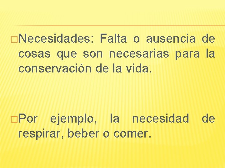 �Necesidades: Falta o ausencia de cosas que son necesarias para la conservación de la