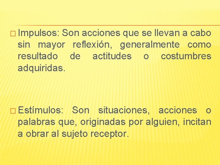 � Impulsos: Son acciones que se llevan a cabo sin mayor reflexión, generalmente como