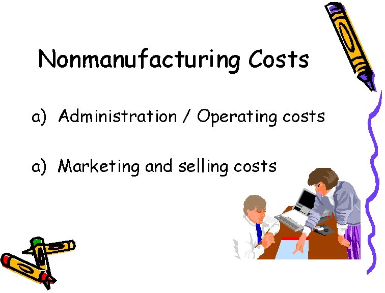 Nonmanufacturing Costs a) Administration / Operating costs a) Marketing and selling costs 