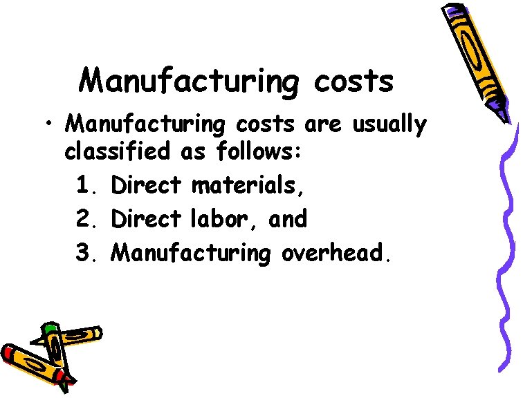 Manufacturing costs • Manufacturing costs are usually classified as follows: 1. Direct materials, 2.