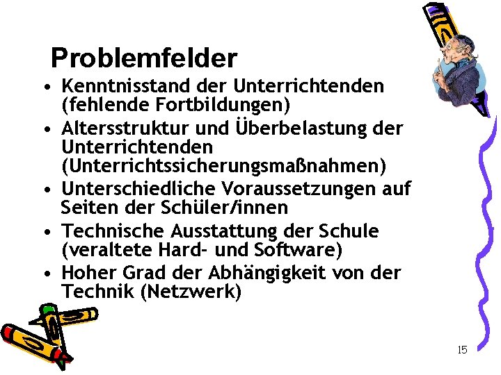 Problemfelder • Kenntnisstand der Unterrichtenden (fehlende Fortbildungen) • Altersstruktur und Überbelastung der Unterrichtenden (Unterrichtssicherungsmaßnahmen)