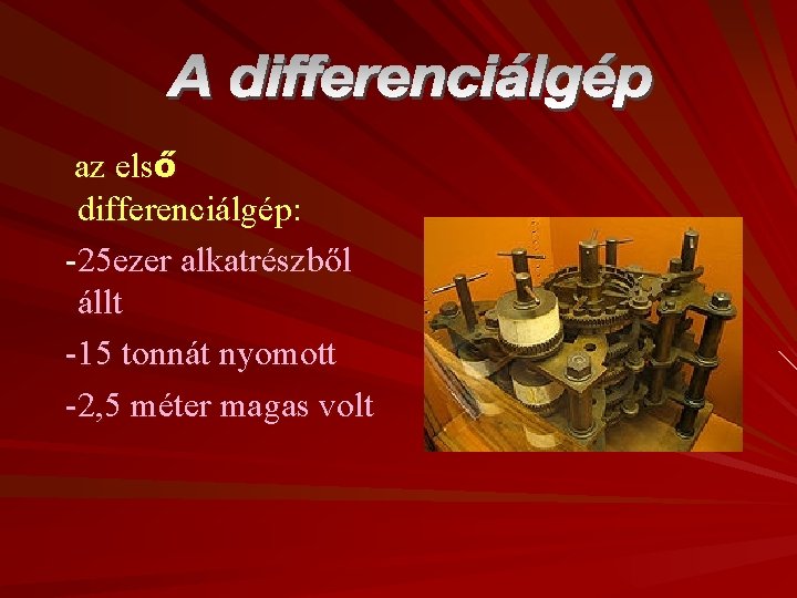 az első differenciálgép: -25 ezer alkatrészből állt -15 tonnát nyomott -2, 5 méter magas