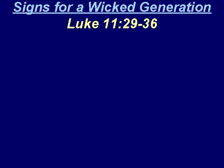 Signs for a Wicked Generation Luke 11: 29 -36 