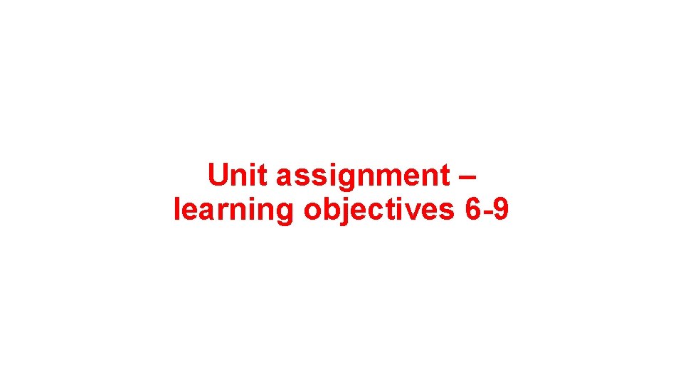 Unit assignment – learning objectives 6 -9 