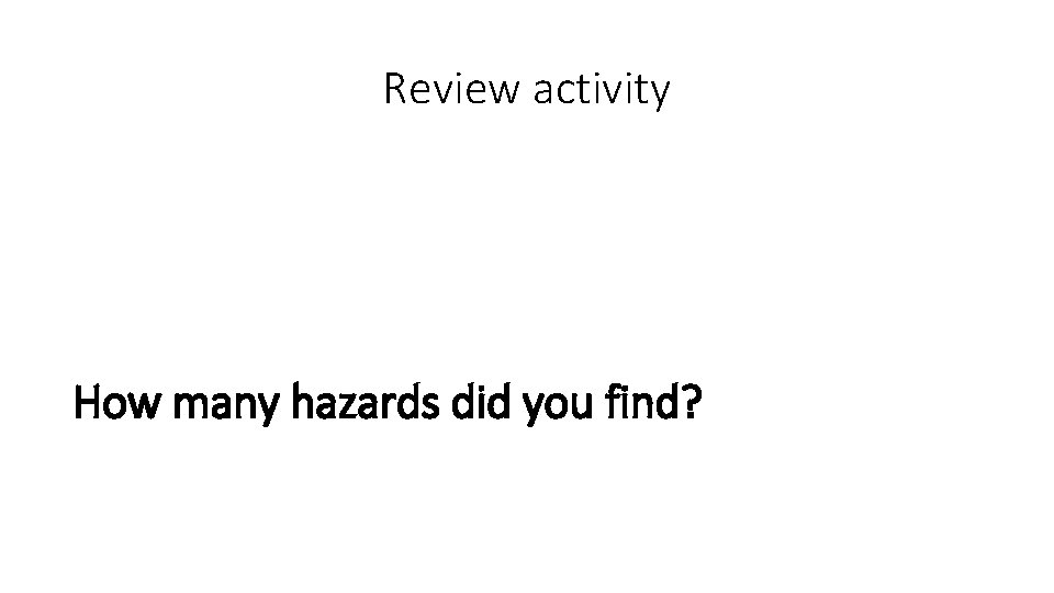 Review activity How many hazards did you find? 