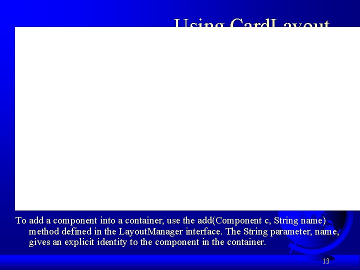 Using Card. Layout To add a component into a container, use the add(Component c,